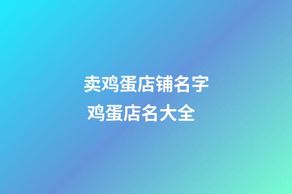 卖鸡蛋店铺名字 鸡蛋店名大全-第1张-店铺起名-玄机派